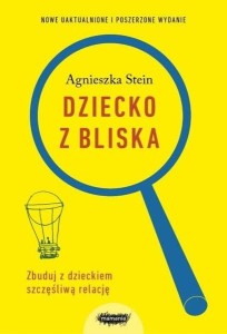 Dziecko z bliska. Zbuduj z dzieckiem szczęśliwą relację - Agnieszka Stein