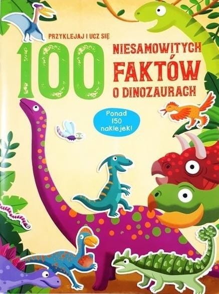 100 niesamowitych faktów o dinozaurach. Ponad 150 naklejek